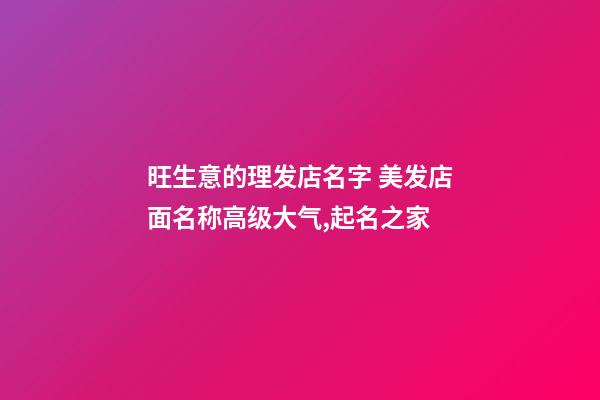 旺生意的理发店名字 美发店面名称高级大气,起名之家-第1张-店铺起名-玄机派